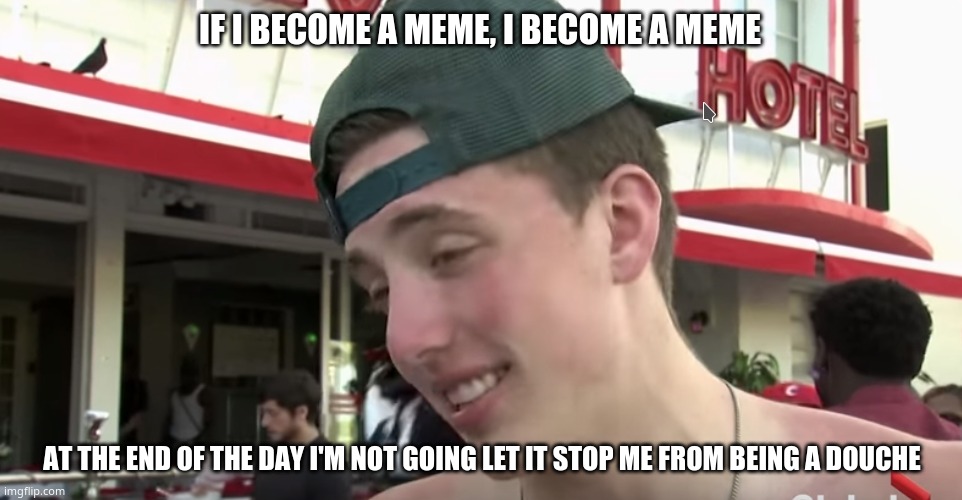 coronaguy | IF I BECOME A MEME, I BECOME A MEME; AT THE END OF THE DAY I'M NOT GOING LET IT STOP ME FROM BEING A DOUCHE | image tagged in coronaguy,memes | made w/ Imgflip meme maker