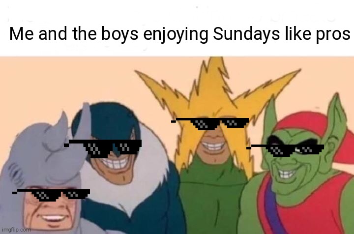 Me And The Boys Meme | Me and the boys enjoying Sundays like pros | image tagged in memes,me and the boys | made w/ Imgflip meme maker