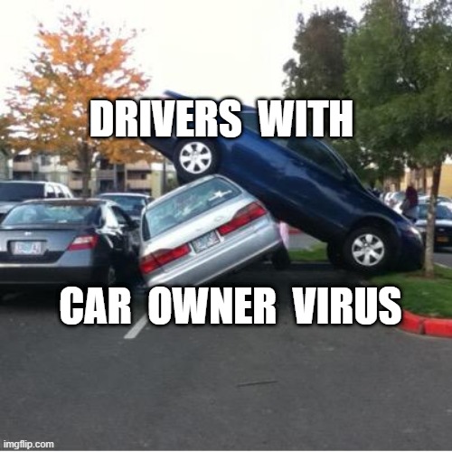 really bad parking | DRIVERS  WITH; CAR  OWNER  VIRUS | image tagged in really bad parking | made w/ Imgflip meme maker