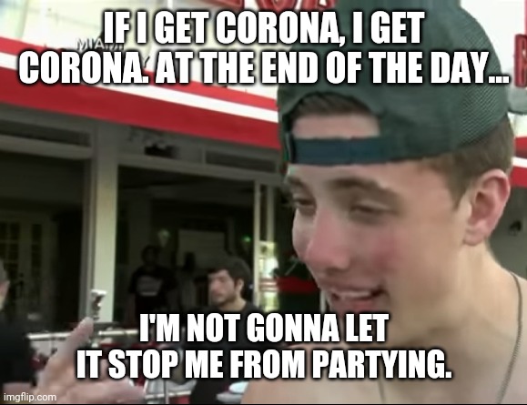 I'm not gonna let it stop me from partying | IF I GET CORONA, I GET CORONA. AT THE END OF THE DAY... I'M NOT GONNA LET IT STOP ME FROM PARTYING. | image tagged in i'm not gonna let it stop me from partying | made w/ Imgflip meme maker