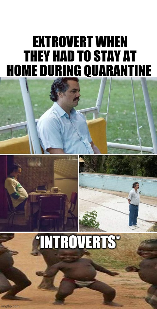 Sad Pablo Escobar Meme | EXTROVERT WHEN THEY HAD TO STAY AT HOME DURING QUARANTINE; *INTROVERTS* | image tagged in memes,sad pablo escobar | made w/ Imgflip meme maker