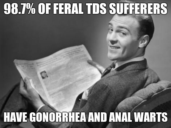 50's newspaper | 98.7% OF FERAL TDS SUFFERERS HAVE GONORRHEA AND ANAL WARTS | image tagged in 50's newspaper | made w/ Imgflip meme maker