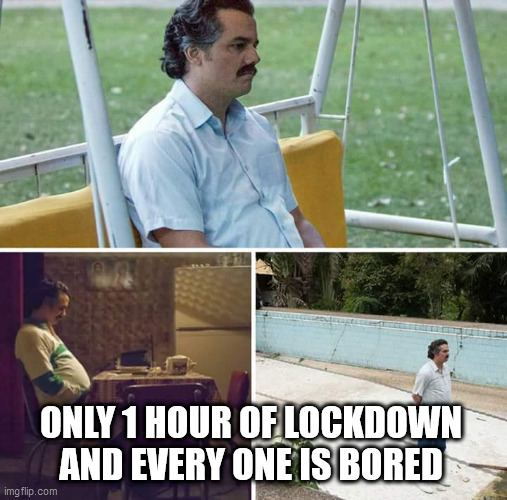 Sad Pablo Escobar Meme | ONLY 1 HOUR OF LOCKDOWN AND EVERY ONE IS BORED | image tagged in memes,sad pablo escobar | made w/ Imgflip meme maker