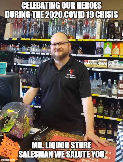 Coronavirus Covid 19 | CELEBATING OUR HEROES DURING THE 2020 COVID 19 CRISIS; MR. LIQUOR STORE SALESMAN WE SALUTE YOU | image tagged in funny memes | made w/ Imgflip meme maker