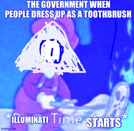 Pizza time stops | THE GOVERNMENT WHEN PEOPLE DRESS UP AS A TOOTHBRUSH; ILLUMINATI; STARTS | image tagged in pizza time stops | made w/ Imgflip meme maker