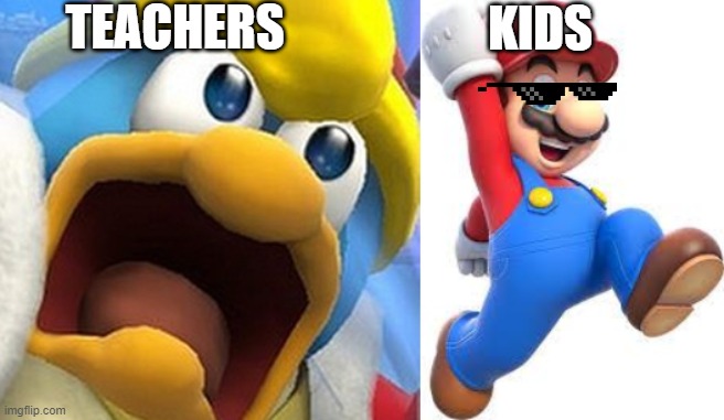 TEACHERS; KIDS | image tagged in mario,king dedede oh shit face | made w/ Imgflip meme maker