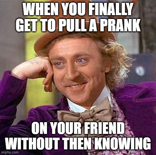 Creepy Condescending Wonka Meme | WHEN YOU FINALLY GET TO PULL A PRANK; ON YOUR FRIEND WITHOUT THEN KNOWING | image tagged in memes,creepy condescending wonka | made w/ Imgflip meme maker