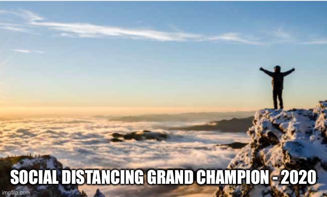 When you take things to the extreme.... | SOCIAL DISTANCING GRAND CHAMPION - 2020 | image tagged in social distancing,corona virus,championship | made w/ Imgflip meme maker