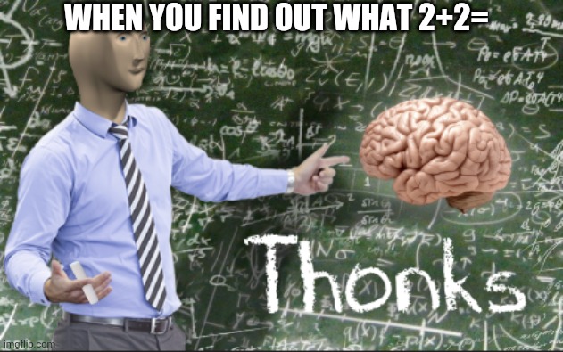 Thonks | WHEN YOU FIND OUT WHAT 2+2= | image tagged in thonks | made w/ Imgflip meme maker
