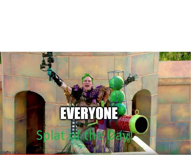 SPLAT OF THE DAY! | EVERYONE | image tagged in splat of the day | made w/ Imgflip meme maker