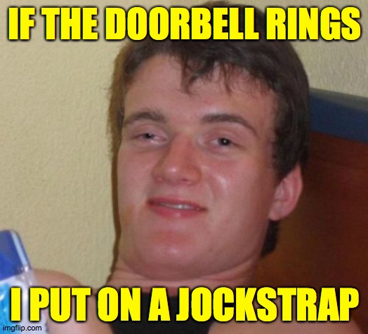 10 Guy Meme | IF THE DOORBELL RINGS I PUT ON A JOCKSTRAP | image tagged in memes,10 guy | made w/ Imgflip meme maker