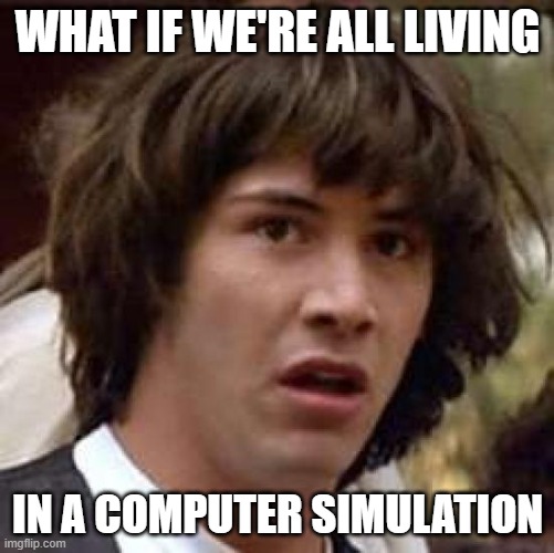 Conspiracy Keanu | WHAT IF WE'RE ALL LIVING; IN A COMPUTER SIMULATION | image tagged in memes,conspiracy keanu | made w/ Imgflip meme maker