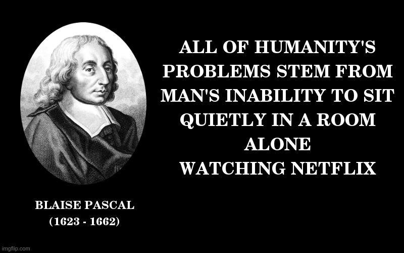 Solving All of Humanity's Problems | image tagged in blaise pascal,coronavirus,netflix,netflix and chill | made w/ Imgflip meme maker