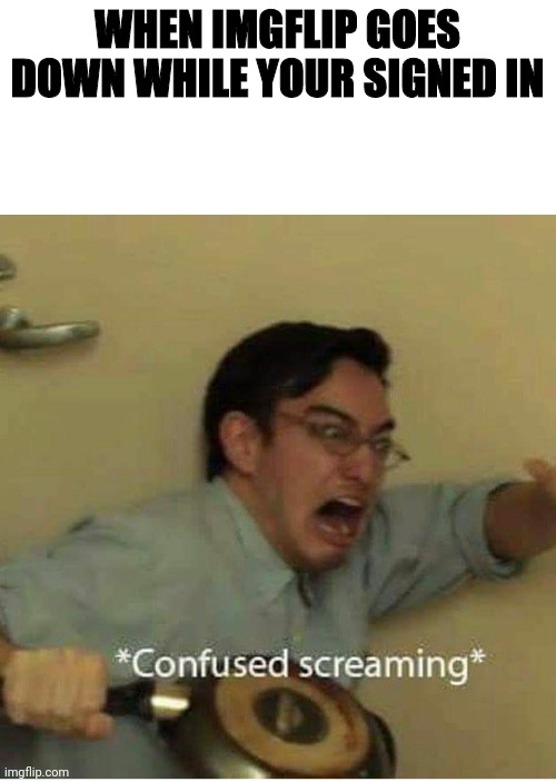 It's Down | WHEN IMGFLIP GOES DOWN WHILE YOUR SIGNED IN | image tagged in confused screaming,imgflip,imgflip down,funny memes | made w/ Imgflip meme maker