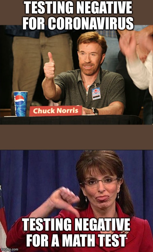 TESTING NEGATIVE FOR CORONAVIRUS; TESTING NEGATIVE FOR A MATH TEST | image tagged in memes,chuck norris approves,sarah palin thumbs down | made w/ Imgflip meme maker