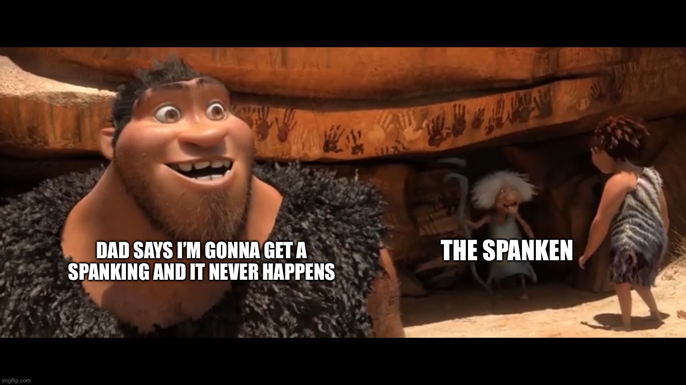 THE SPANKEN; DAD SAYS I’M GONNA GET A SPANKING AND IT NEVER HAPPENS | image tagged in funny,clumsy | made w/ Imgflip meme maker
