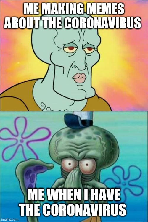 Squidward | ME MAKING MEMES ABOUT THE CORONAVIRUS; ME WHEN I HAVE THE CORONAVIRUS | image tagged in memes,squidward | made w/ Imgflip meme maker