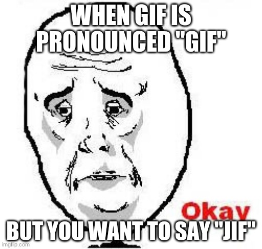 gif pronunciation | WHEN GIF IS PRONOUNCED "GIF"; BUT YOU WANT TO SAY "JIF" | image tagged in memes,okay guy rage face,pronunciation,gif | made w/ Imgflip meme maker