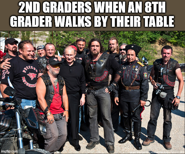 Putin and the gang | 2ND GRADERS WHEN AN 8TH GRADER WALKS BY THEIR TABLE | image tagged in putin and the gang | made w/ Imgflip meme maker