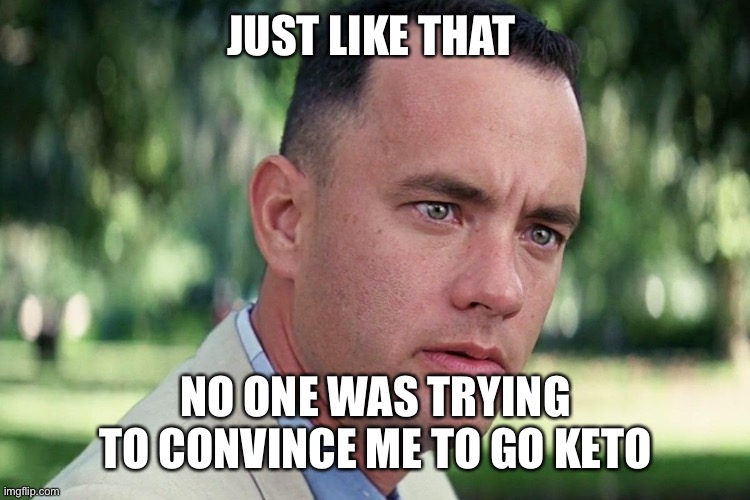 Forrest Gump - and just like that - HD | JUST LIKE THAT; NO ONE WAS TRYING TO CONVINCE ME TO GO KETO | image tagged in forrest gump - and just like that - hd | made w/ Imgflip meme maker