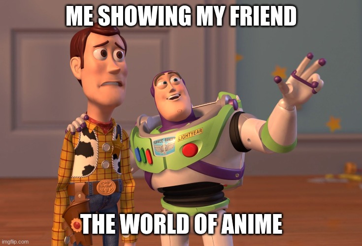 X, X Everywhere | ME SHOWING MY FRIEND; THE WORLD OF ANIME | image tagged in memes,x x everywhere | made w/ Imgflip meme maker