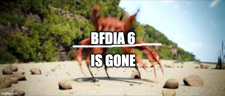 crab rave | BFDIA 6 IS GONE | image tagged in crab rave | made w/ Imgflip meme maker