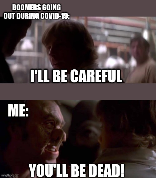 BOOMERS GOING OUT DURING COVID-19:; I'LL BE CAREFUL; ME:; YOU'LL BE DEAD! | image tagged in star wars,boomer | made w/ Imgflip meme maker