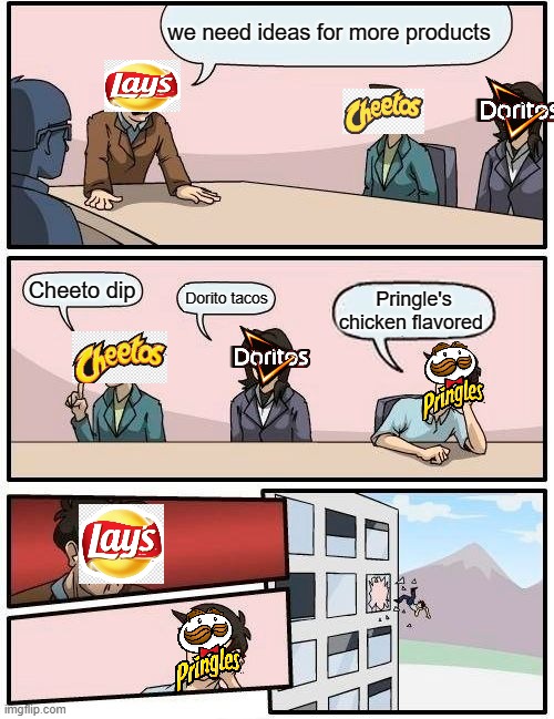 Boardroom Meeting Suggestion Meme | we need ideas for more products; Cheeto dip; Dorito tacos; Pringle's chicken flavored | image tagged in memes,boardroom meeting suggestion | made w/ Imgflip meme maker