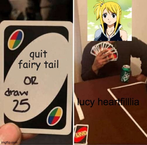 UNO Draw 25 Cards | quit fairy tail; lucy heartfilllia | image tagged in memes,uno draw 25 cards | made w/ Imgflip meme maker