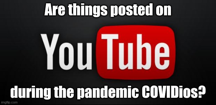 youtube | Are things posted on; during the pandemic COVIDios? | image tagged in youtube | made w/ Imgflip meme maker