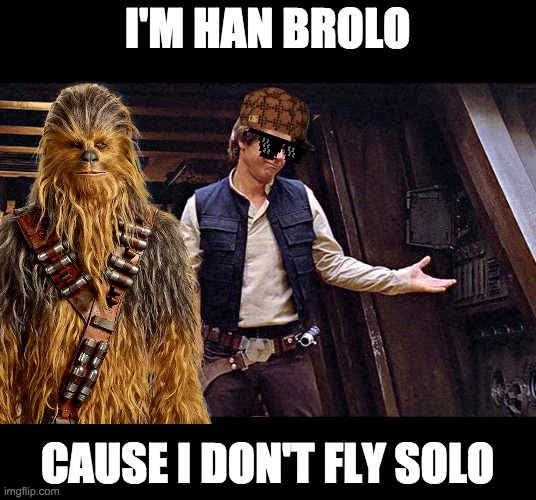 I'M HAN BROLO; CAUSE I DON'T FLY SOLO | image tagged in han solo who me | made w/ Imgflip meme maker