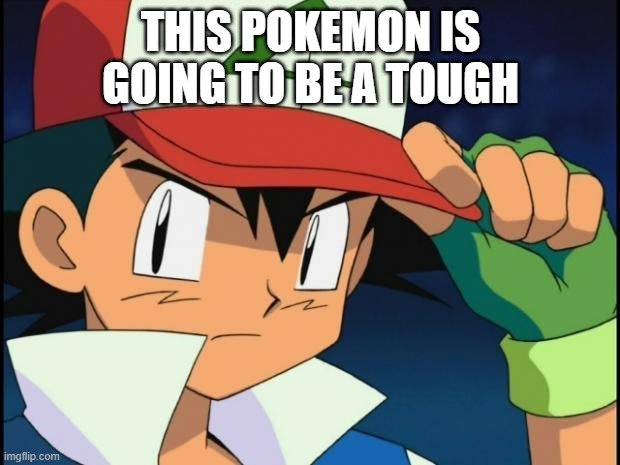 Ash catchem all pokemon | THIS POKEMON IS GOING TO BE A TOUGH | image tagged in ash catchem all pokemon | made w/ Imgflip meme maker