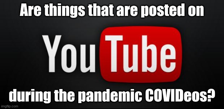 youtube | Are things that are posted on; during the pandemic COVIDeos? | image tagged in youtube | made w/ Imgflip meme maker
