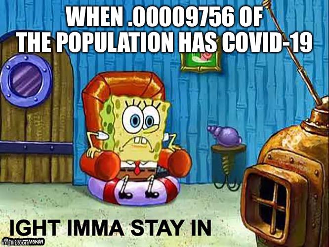 Ight Imma Stay In | WHEN .00009756 OF THE POPULATION HAS COVID-19 | image tagged in ight imma stay in | made w/ Imgflip meme maker