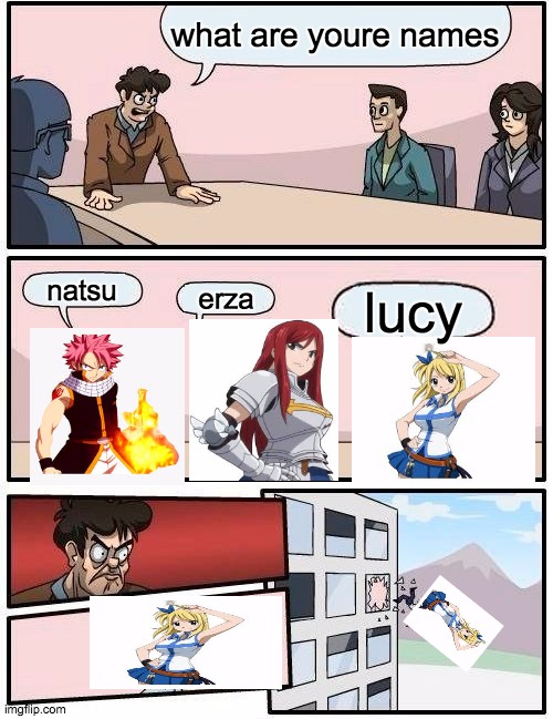 Boardroom Meeting Suggestion Meme | what are youre names; natsu; erza; lucy | image tagged in memes,boardroom meeting suggestion | made w/ Imgflip meme maker