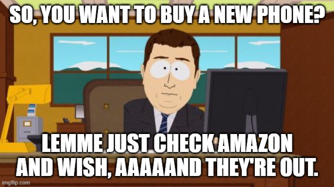 Aaaaand Its Gone Meme |  SO, YOU WANT TO BUY A NEW PHONE? LEMME JUST CHECK AMAZON AND WISH, AAAAAND THEY'RE OUT. | image tagged in memes,aaaaand its gone | made w/ Imgflip meme maker