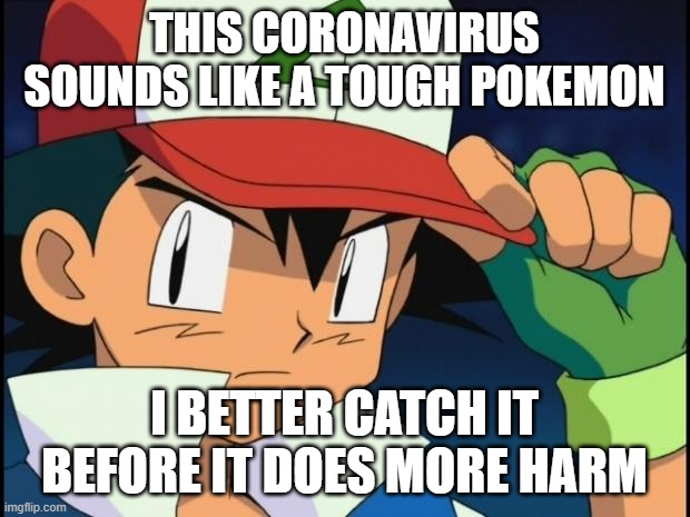 Patrick: And then Ash died, the end. | THIS CORONAVIRUS SOUNDS LIKE A TOUGH POKEMON; I BETTER CATCH IT BEFORE IT DOES MORE HARM | image tagged in ash catchem all pokemon,coronavirus,patrick star | made w/ Imgflip meme maker