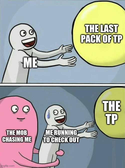 Running Away Balloon Meme | THE LAST PACK OF TP; ME; THE TP; THE MOB CHASING ME; ME RUNNING TO CHECK OUT | image tagged in memes,running away balloon | made w/ Imgflip meme maker