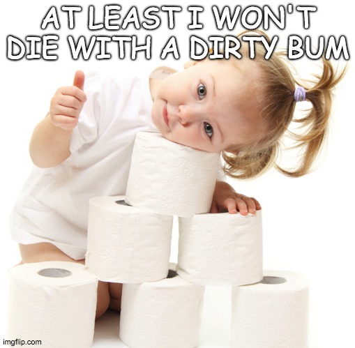 Oh, Well... | AT LEAST I WON'T DIE WITH A DIRTY BUM | image tagged in memes,toilet paper | made w/ Imgflip meme maker