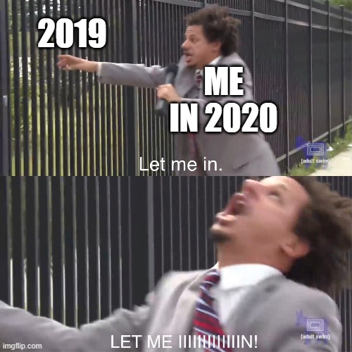 let me in | 2019; ME IN 2020 | image tagged in let me in,eric andre,2020,2019,i said go back | made w/ Imgflip meme maker
