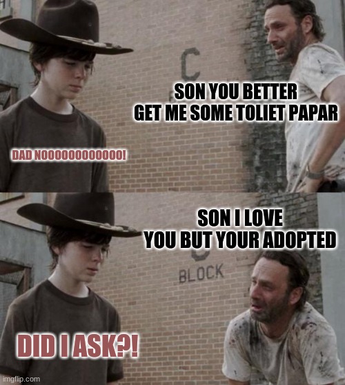 Rick and Carl Meme | SON YOU BETTER GET ME SOME TOLIET PAPAR; DAD NOOOOOOOOOOOO! SON I LOVE YOU BUT YOUR ADOPTED; DID I ASK?! | image tagged in memes,rick and carl | made w/ Imgflip meme maker