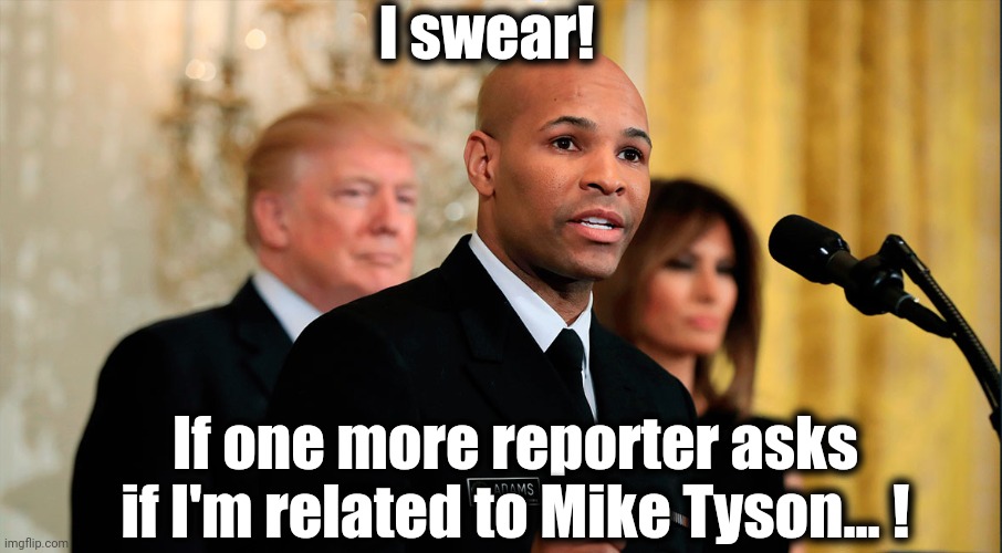 Surgeon General Dr. Jerome Adams | I swear! If one more reporter asks if I'm related to Mike Tyson... ! | image tagged in surgeon,general,mike tyson | made w/ Imgflip meme maker