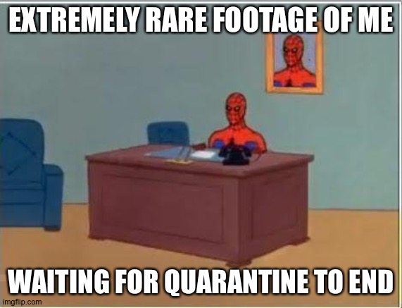 Spiderman Computer Desk | EXTREMELY RARE FOOTAGE OF ME; WAITING FOR QUARANTINE TO END | image tagged in memes,spiderman computer desk,spiderman | made w/ Imgflip meme maker