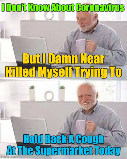 "I Used To Cough To Hide My Fart, Now I Fart To Hide My Cough" | I Don't Know About Coronavirus; But I Damn Near Killed Myself Trying To; Hold Back A Cough At The Supermarket Today | image tagged in memes,hide the pain harold,coronavirus | made w/ Imgflip meme maker
