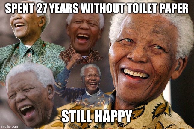 Mandela Laughing in Quarantine | SPENT 27 YEARS WITHOUT TOILET PAPER; STILL HAPPY | image tagged in mandela laughing in quarantine | made w/ Imgflip meme maker