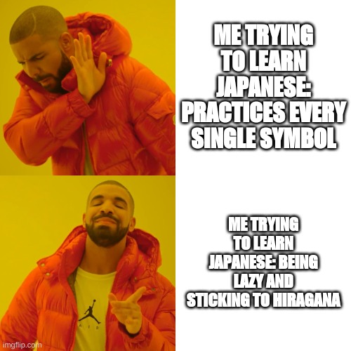 Drake Hotline Bling Meme | ME TRYING TO LEARN JAPANESE: PRACTICES EVERY SINGLE SYMBOL; ME TRYING TO LEARN JAPANESE: BEING LAZY AND STICKING TO HIRAGANA | image tagged in memes,drake hotline bling | made w/ Imgflip meme maker