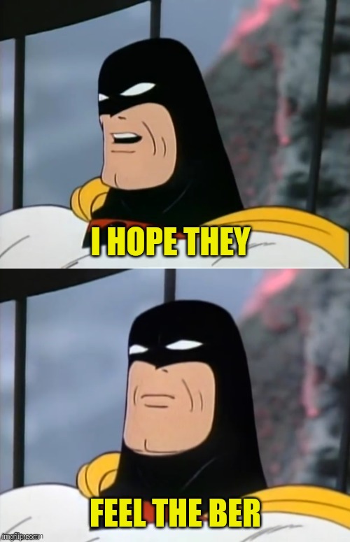 Space Ghost | I HOPE THEY FEEL THE BER | image tagged in space ghost | made w/ Imgflip meme maker