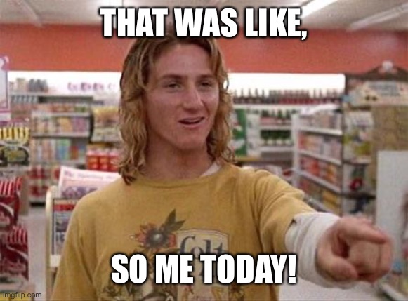 Jeff Spicoli | THAT WAS LIKE, SO ME TODAY! | image tagged in jeff spicoli | made w/ Imgflip meme maker