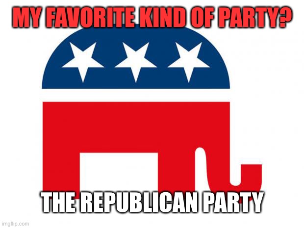 Republican | MY FAVORITE KIND OF PARTY? THE REPUBLICAN PARTY | image tagged in republican | made w/ Imgflip meme maker