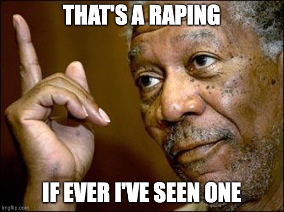 This Morgan Freeman | THAT'S A RAPING IF EVER I'VE SEEN ONE | image tagged in this morgan freeman | made w/ Imgflip meme maker